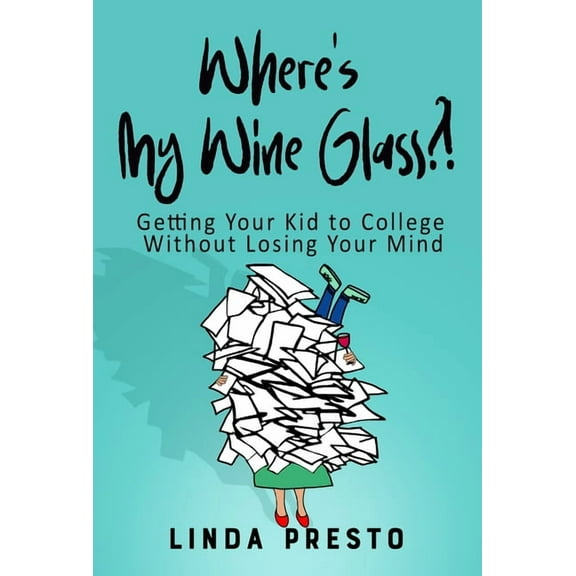 Where's My Wine Glass?!: Getting Your Kid to College Without Losing Your Mind, (Paperback)