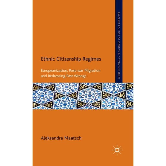 Palgrave Politics of Identity and Citize Ethnic Citizenship Regimes: Europeanization, Post-War Migration and Redressing Past Wrongs, (Hardcover)