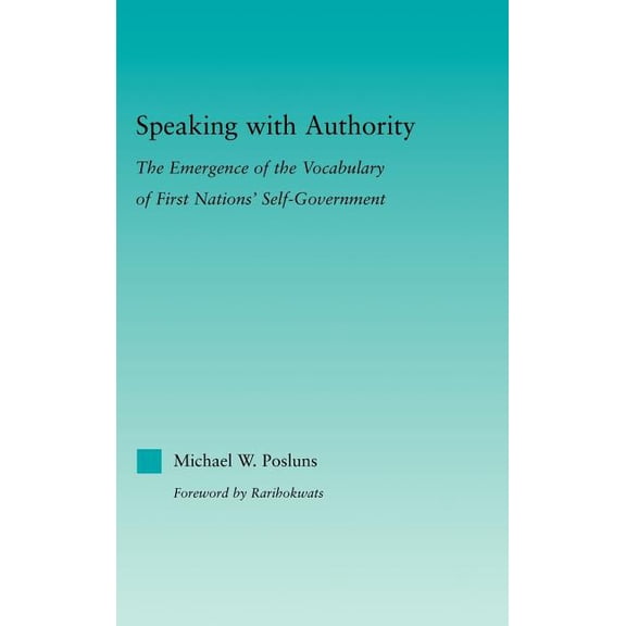 Indigenous Peoples and Politics Speaking with Authority: The Emergence of the Vocabulary of First Nations' Self-Government, (Hardcover)