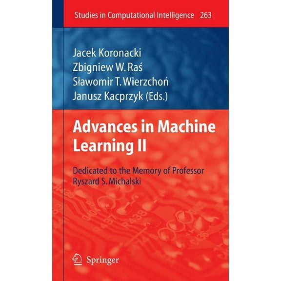 Studies in Computational Intelligence Advances in Machine Learning II: Dedicated to the Memory of Professor Ryszard S. Michalski, Book 263, (Hardcover)