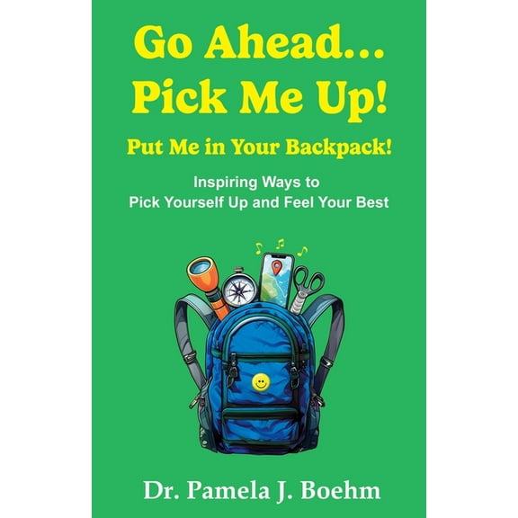 Go Ahead...Pick Me Up! Put Me in Your Backpack!: Inspiring Ways to Pick Yourself Up and Feel Your Best, (Paperback)