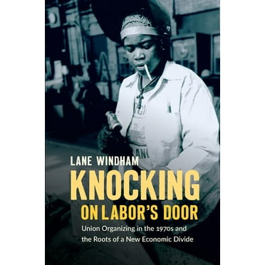 Justice, Power, and Politics Knocking on Labor&apos;s Door: Union Organizing in the 1970s and the Roots of a New Economic Divide, (Paperback)