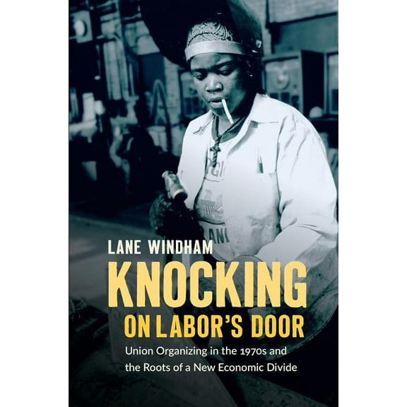 Justice, Power, and Politics Knocking on Labor's Door: Union Organizing in the 1970s and the Roots of a New Economic Divide, (Paperback)