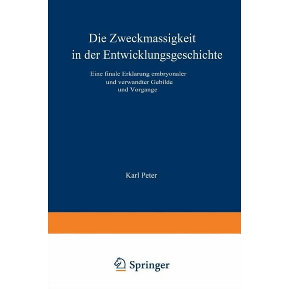 Die Zweckmässigkeit in Der Entwicklungsgeschichte: Eine Finale Erklärung Embryonaler Und Verwandter Gebilde Und Vorgänge, (Paperback)