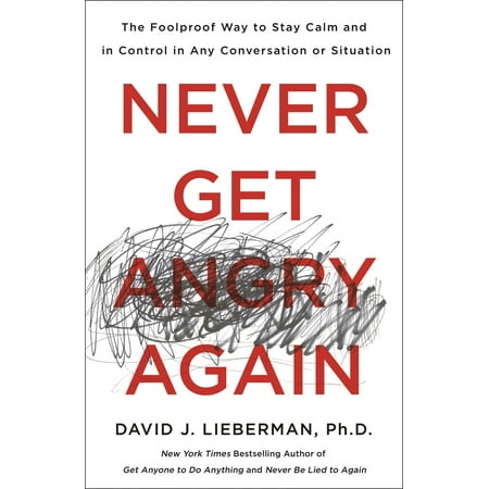 Never Get Angry Again : The Foolproof Way to Stay Calm and in Control in Any Conversation or (Best Way To Control Anger)