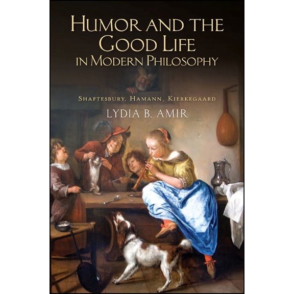 Humor and the Good Life in Modern Philosophy: Shaftesbury, Hamann, Kierkegaard, (Paperback)