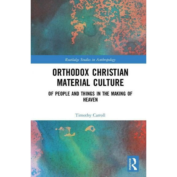 Routledge Studies in Anthropology Orthodox Christian Material Culture: Of People and Things in the Making of Heaven, (Hardcover)