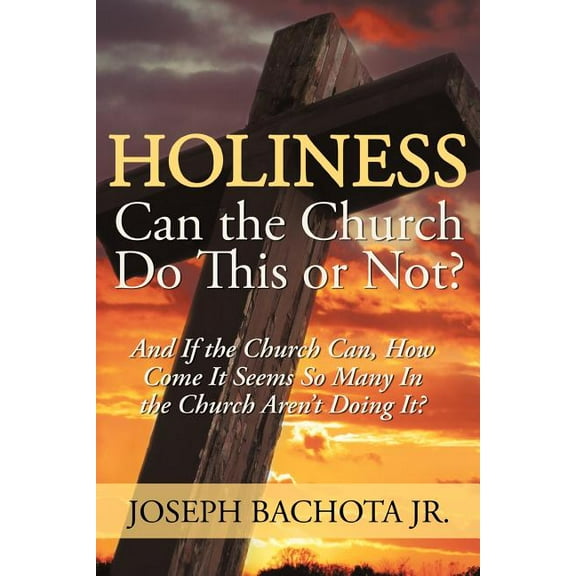 Holiness, Can the Church Do This or Not? : And If the Church Can, How Come It Seems So Many in the Church Aren't Doing It?