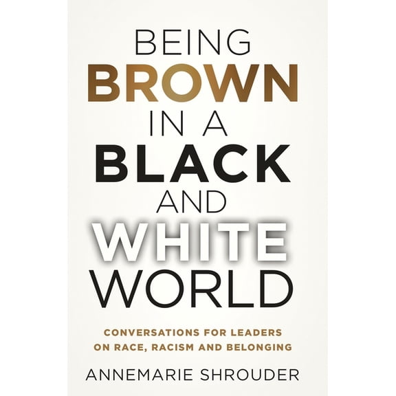 Being Brown in a Black and White World. Conversations for Leaders about Race, Racism and Belonging, (Hardcover)