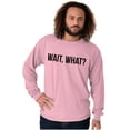 thumbnail image 5 of Wait What Funny Novelty One Liner Long Sleeve TShirt Men Women Brisco Brands L, 5 of 6