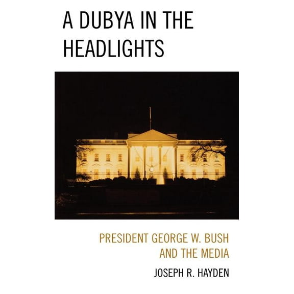 A Dubya in the Headlights: President George W. Bush and the Media, (Hardcover)