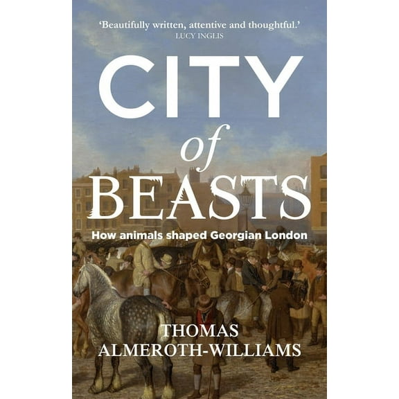 Manchester University Press City of Beasts: How Animals Shaped Georgian London, (Paperback)