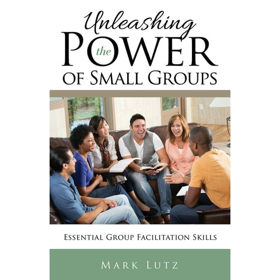 Unleashing the Power of Small Groups: Essential Group Facillitation Skills, (Paperback)
