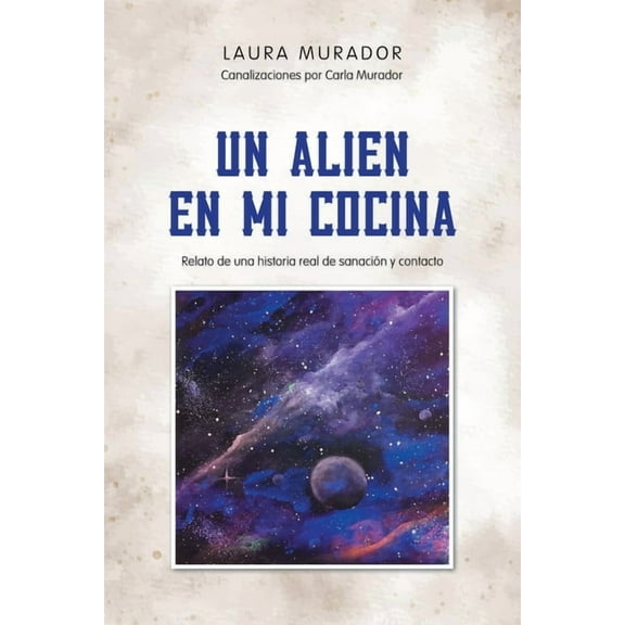Un Alien En Mi Cocina: Relato de una historia real de sanaciÃ³n y contacto, (Paperback)