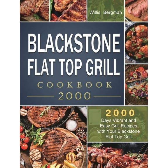 Blackstone Flat Top Grill Cookbook 2000: 2000 Days Vibrant and Easy Grill Recipes with Your Blackstone Flat Top Grill, (Hardcover)