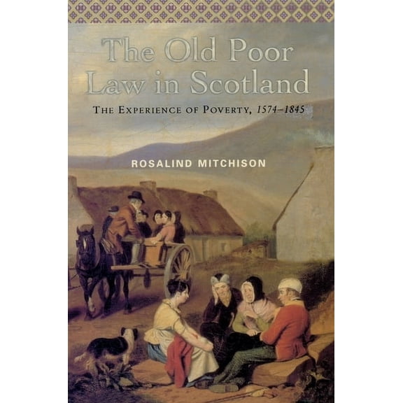 The Old Poor Law in Scotland: The Experience of Poverty, 1574-1845, (Paperback)