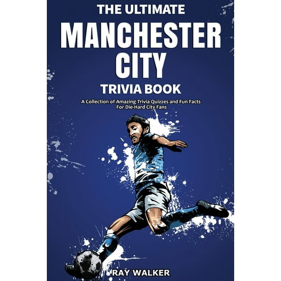 The Ultimate Manchester City FC Trivia Book: A Collection of Amazing Trivia Quizzes and Fun Facts for Die-Hard City Fans, (Paperback)