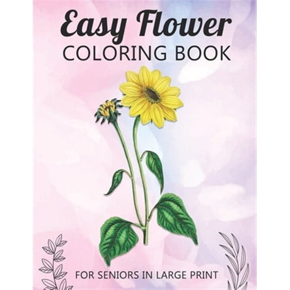 Easy Flower Coloring Book For Seniors In Large Print: Fun and Simple Coloring Book for Elderly Adults and Seniors Stress Relieving and Relaxation Gift Activity Workbook (Paperback)(Large Print)