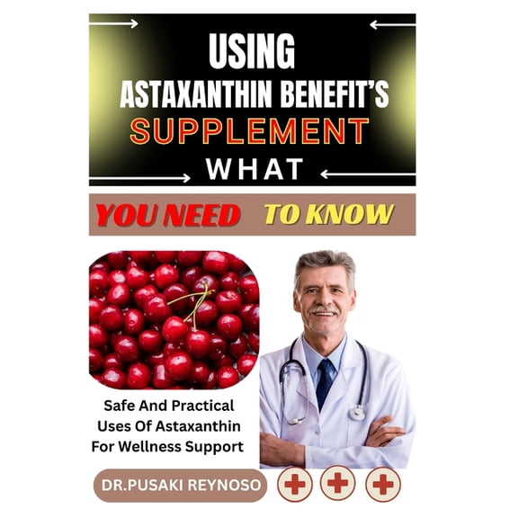 Using Astaxanthin Benefit's Supplement What You Need to Know: Safe And Practical Uses Of Astaxanthin For Wellness Suppor, (Paperback)
