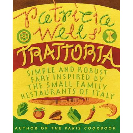 Patricia Wells' Trattoria : Simple and Robust Fare Inspired by the Small Family Restaurants of