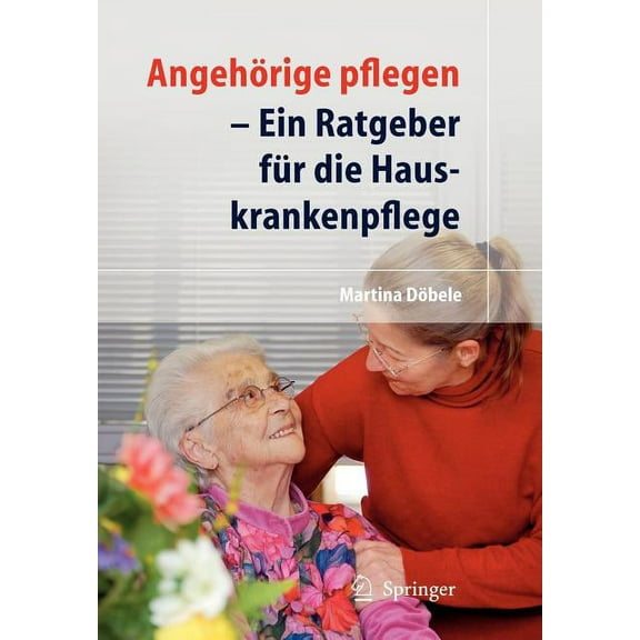 AngehÃ¶rige Pflegen: Ein Ratgeber FÃ¼r Die Hauskrankenpflege, (Paperback)