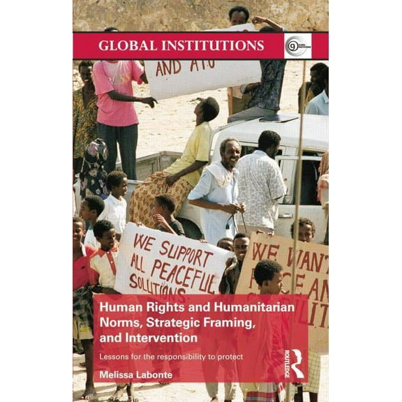Global Institutions Human Rights and Humanitarian Norms, Strategic Framing, and Intervention: Lessons for the Responsibility to Protect, (Paperback)