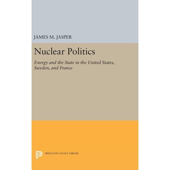 Princeton Legacy Library Nuclear Politics: Energy and the State in the United States, Sweden, and France, Book 1126, (Hardcover)