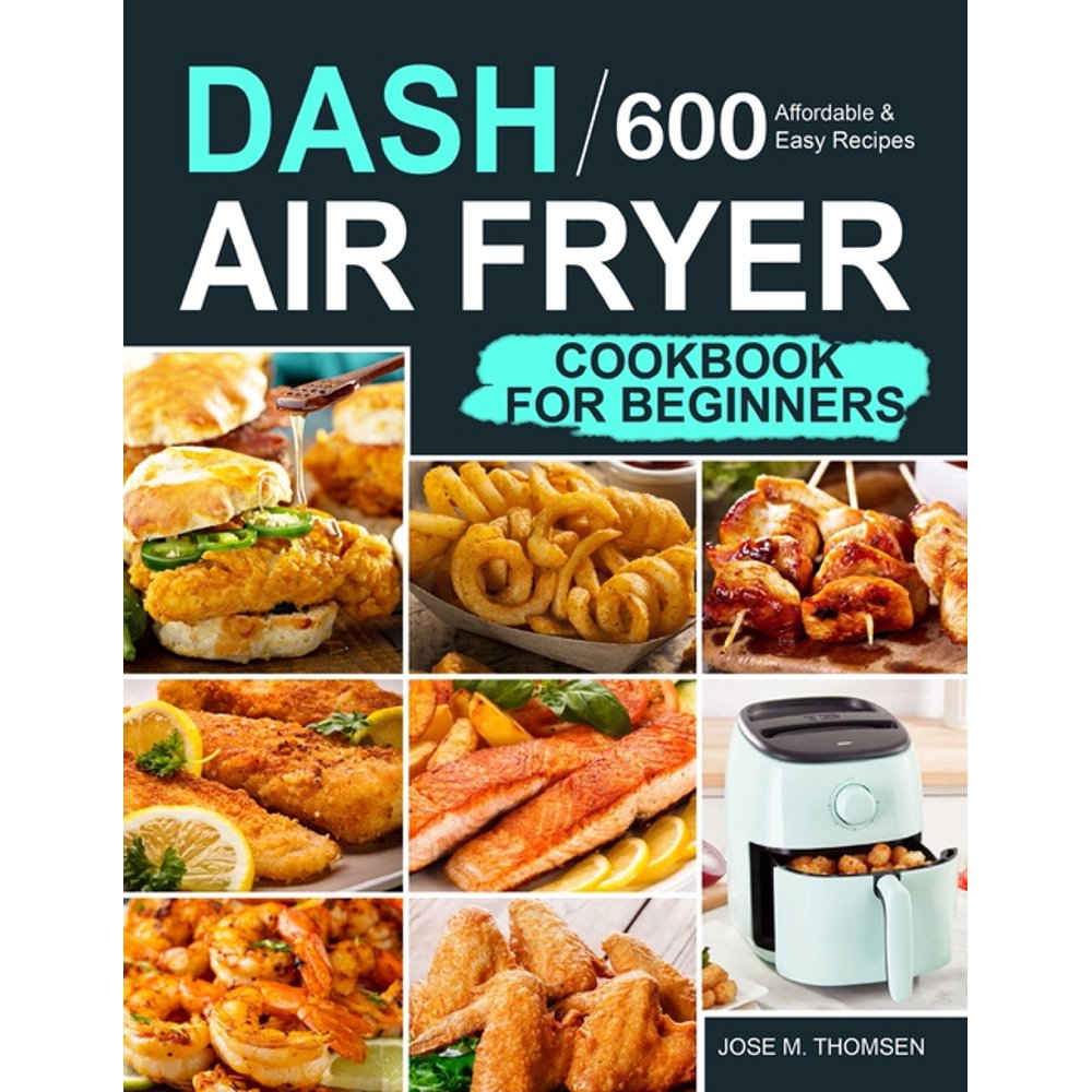 Dash Air Fryer Cookbook for Beginners 600 Affordable and Easy Recipes