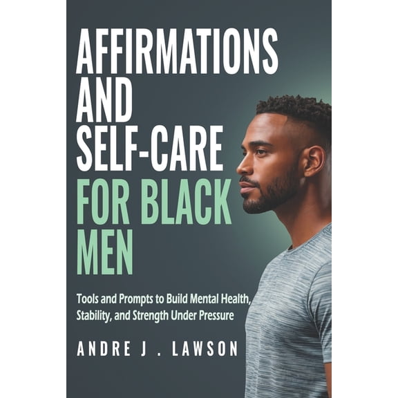 The Black Men's Mental Wellness Affirmations and Self-Care for Black Men: Tools and Prompts to Build Mental Health, Stability, and Strength Under Pressu, Book 4, (Paperback)