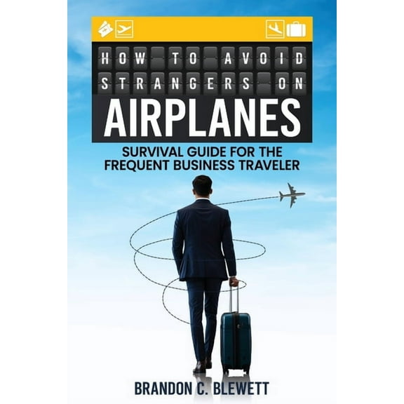 How to Avoid Strangers on Airplanes: Survival Guide for the Frequent Business Traveler, (Paperback)