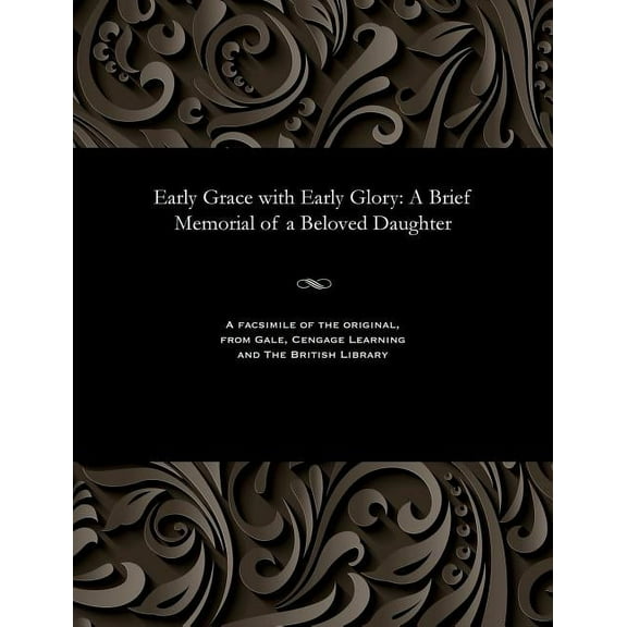 Early Grace with Early Glory: A Brief Memorial of a Beloved Daughter (Paperback)