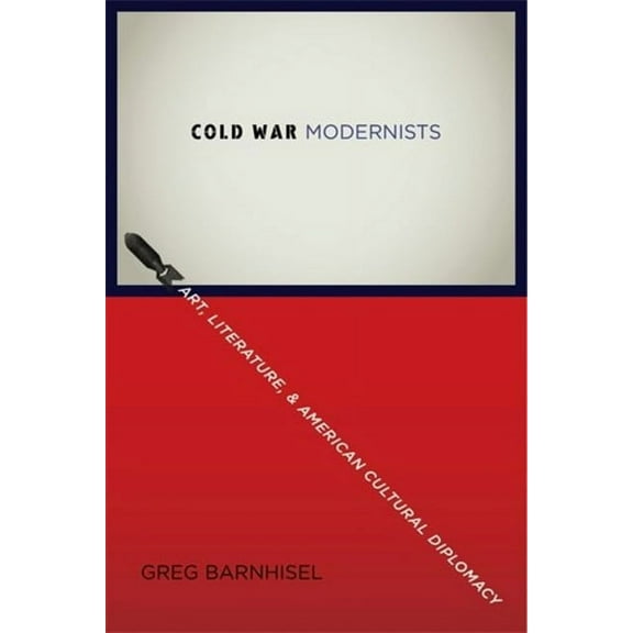 Cold War Modernists: Art, Literature, and American Cultural Diplomacy, (Paperback)