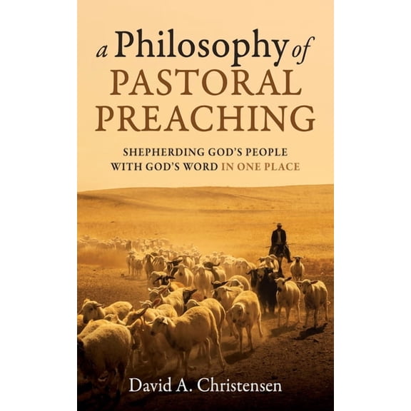 A Philosophy of Pastoral Preaching: Shepherding God's People with God's Word in One Place, (Paperback)