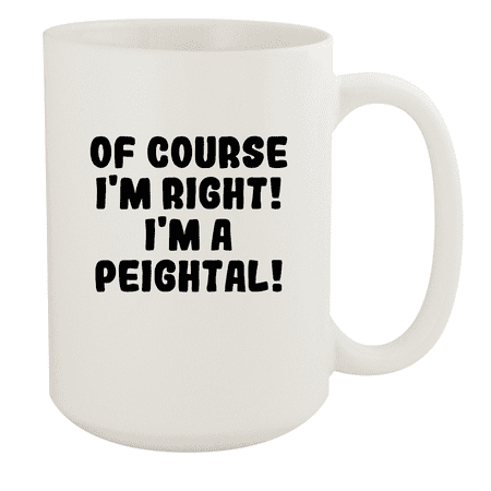 

Of Course I m Right! I m A Peightal! - Ceramic 15oz White Mug White