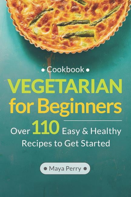 Vegetarian Cookbook for Beginners: Over 110 Easy and Healthy Recipes to