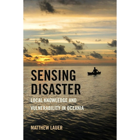 Sensing Disaster: Local Knowledge and Vulnerability in Oceania, (Paperback)