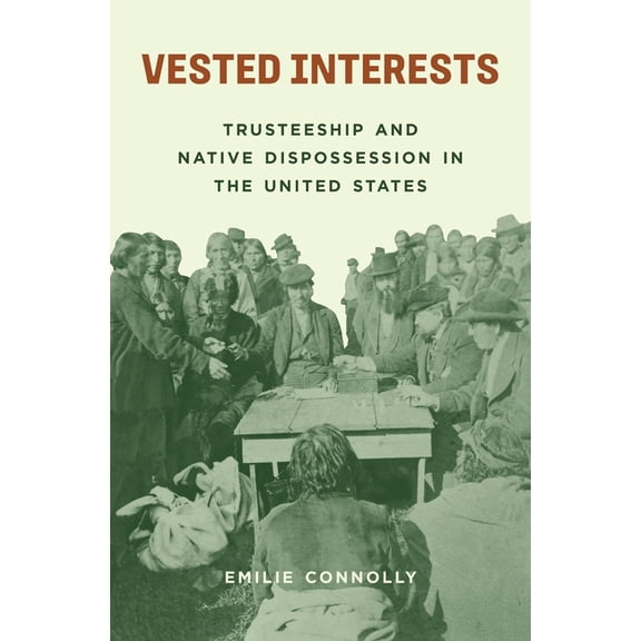 Vested Interests: Trusteeship and Native Dispossession in the United States, (Hardcover)