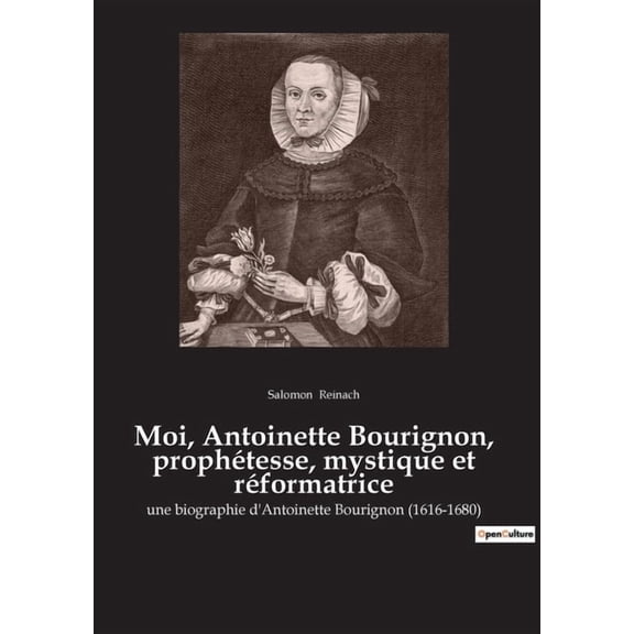 Moi, Antoinette Bourignon, prophétesse, mystique et réformatrice: Une prophétesse face aux dogmes de son temps, (Paperback)