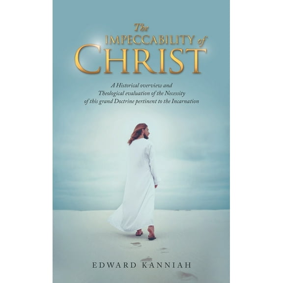 Impeccability of Christ : A Historical Overview and Theological Evaluation of the Necessity of This Grand Doctrine Pertinent to the Incarnation