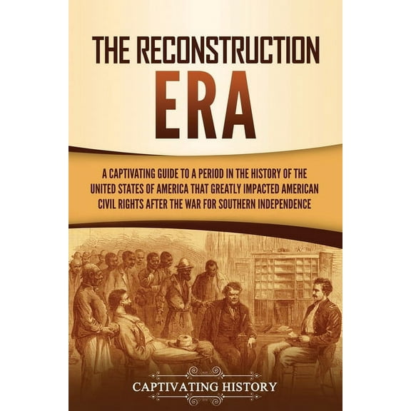 The Reconstruction Era: A Captivating Guide to a Period in the History of the United States of America That Greatly Impa, (Paperback)