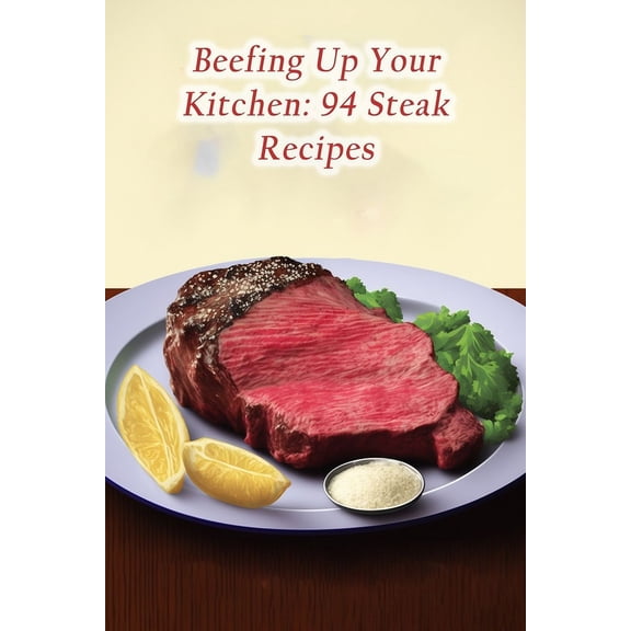 Beefing Up Your Kitchen: 94 Steak Recipes, (Paperback)