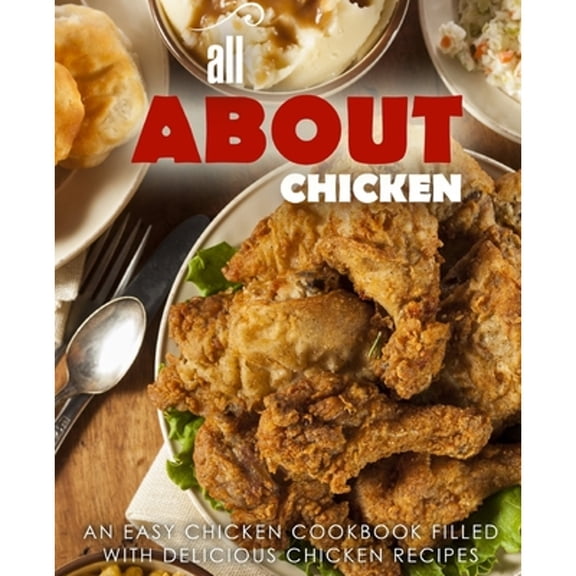All About Chicken: An Easy Chicken Cookbook Filled With Delicious Chicken Recipes (Paperback) by Booksumo Press