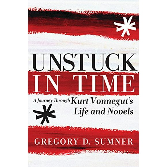 Unstuck in Time: A Journey Through Kurt Vonnegut's Life and Novels
