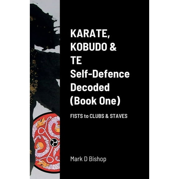 Karate, Kobudo & Te, Self-Defence Decoded (Book One) Fists to Clubs & Staves, (Paperback)