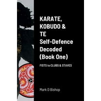 Karate, Kobudo & Te, Self-Defence Decoded (Book One) Fists to Clubs & Staves, (Paperback)