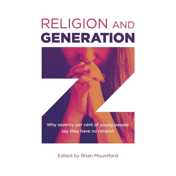 Religion and Generation Z: Why Seventy Per Cent of Young People Say They Have No Religion, (Paperback)