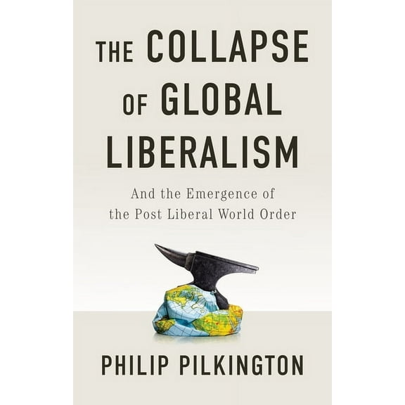 The Collapse of Global Liberalism: And the Emergence of the Post Liberal World Order, (Paperback)