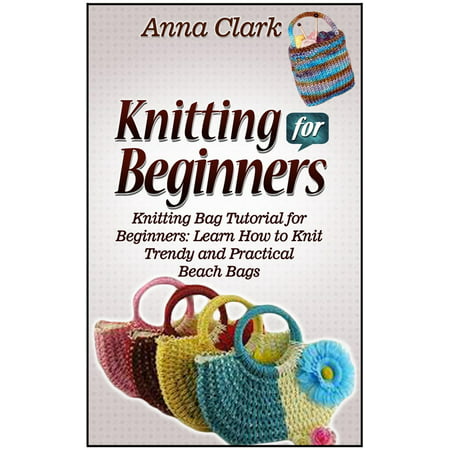 Knitting for Beginners: Knitting Bag Tutorial for Beginners: Learn How to Knit Trendy and Practical Beach Bags -