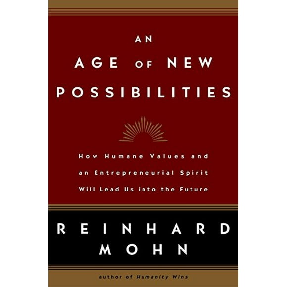 An Age of New Possibilities: How Humane Values and an Entrepreneurial Spirit Will Lead Us into the Future