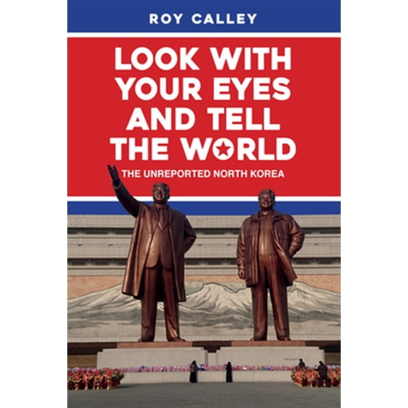 Pre-Owned Look With Your Eyes and Tell the World : The Unreported North Korea (Hardcover)